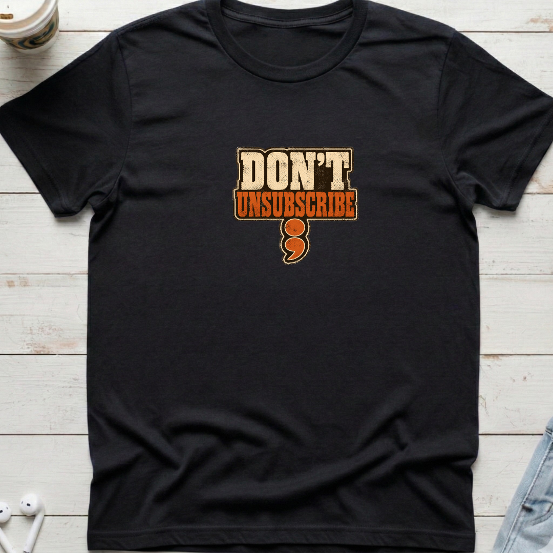 Don't Unsubscribe Tee