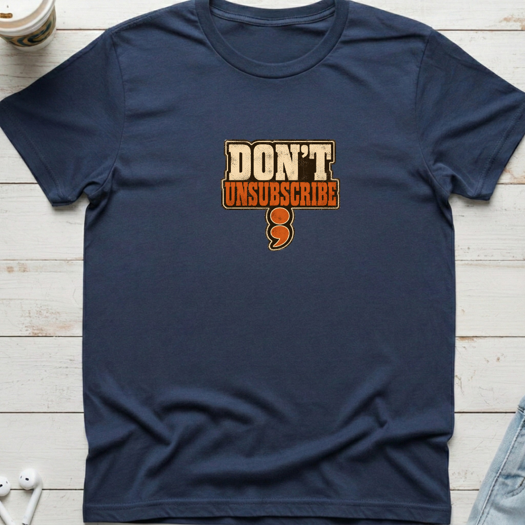 Don't Unsubscribe Tee