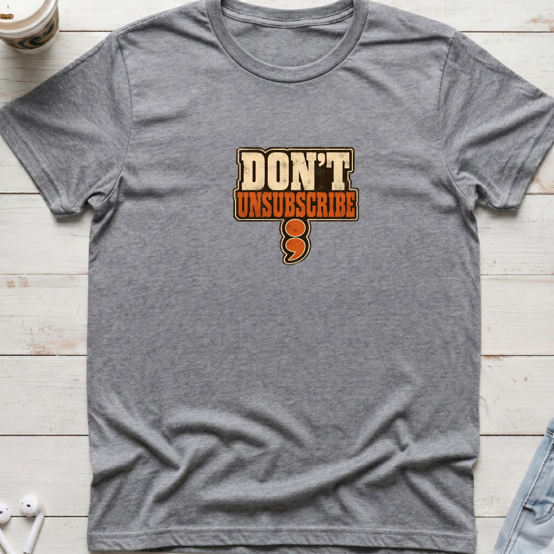 Don't Unsubscribe Tee