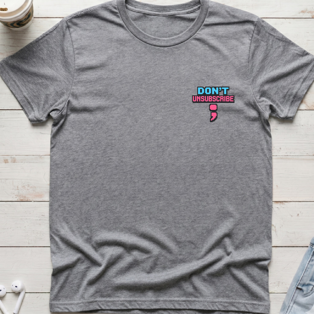 Don’t Unsubscribe Tee